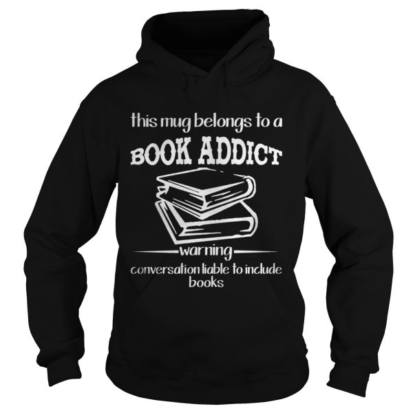 This mug belongs to a book addict warning conversation liable shirt