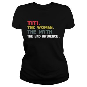 Titi The Woman The Myth The Bad Influence Gift Shirt 1