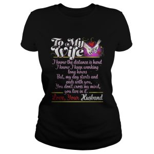 To My Wife I Know I Keep Working Long Hours But My Day Starts And Ends With You Shirt 2