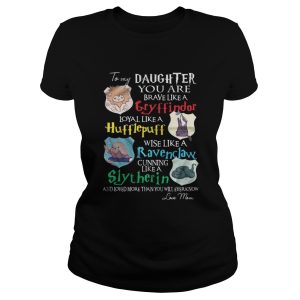 To my daughter you are brave like gryffindor loyal like Hufflepuff shirt 2