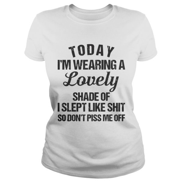 Today I’m wearing a lovely shade of I slept like shit so shirt