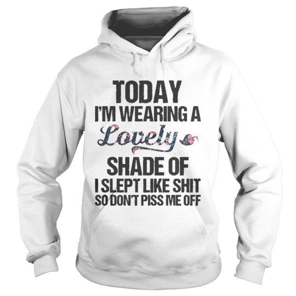 Today i’m wearing a lovely shade of i slept like shit so don’t piss shirt