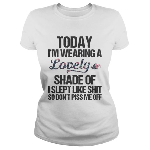 Today i’m wearing a lovely shade of i slept like shit so don’t piss shirt