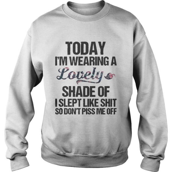 Today i’m wearing a lovely shade of i slept like shit so don’t piss shirt