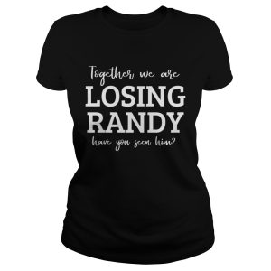 Together We Are Losing Randy Have You Seen Him Shirt 3