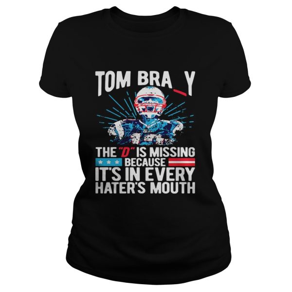 Tom Bray the D is missing because it’s in every hater’s mouth shirt