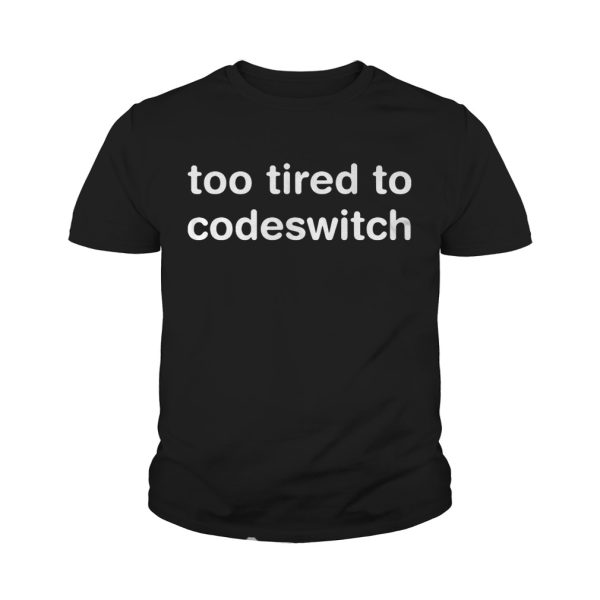 Too tired to codeswitch shirt