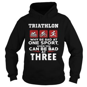 Triathlon why be bad ay one sport when you can be bad at three shirt 1