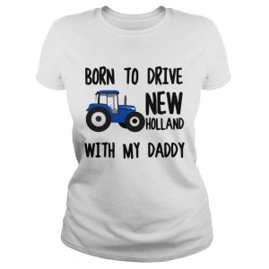 Truck Born to drive new holland with my daddy shirt 2