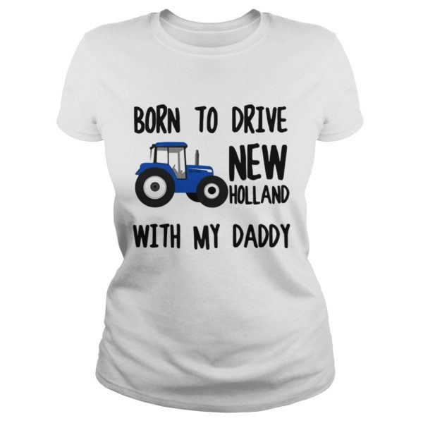 Truck Born to drive new holland with my daddy shirt