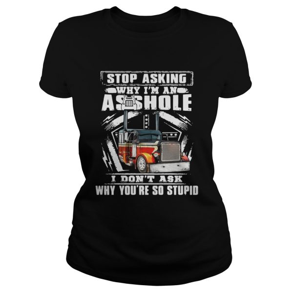 Truck stop asking why I’m an asshole I don’t ask why you’re so stupid shirt