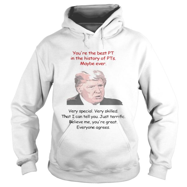Trump You’re the best PT in the history of PTs maybe ever very special shirt