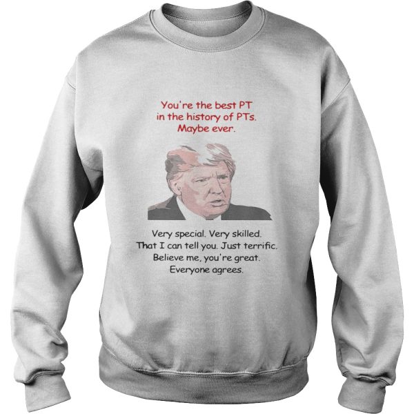 Trump You’re the best PT in the history of PTs maybe ever very special shirt