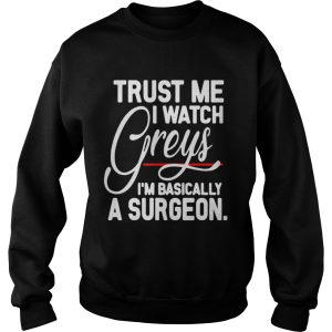 Trust me I watch Greys Im basically a surgeon shirt 1 Trust me I watch Greys Im basically a surgeon shirt 2