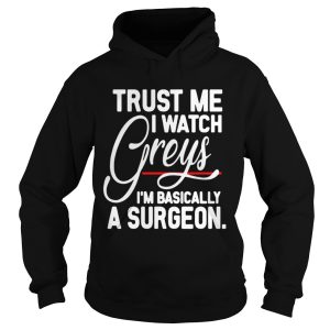 Trust me I watch Greys Im basically a surgeon shirt 2 Trust me I watch Greys Im basically a surgeon shirt 3