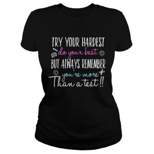 Try your hardest do your best but always remember you're more than a test shirts 1