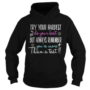 Try your hardest do your best but always remember you're more than a test shirts 2