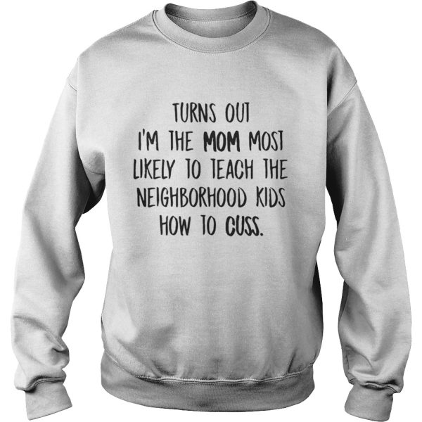 Turns Out Im The Mom Most Likely To Teach The Neighborhood kids how to cuss Shirt