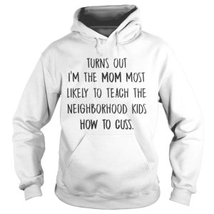 Turns out i'm the mom most likely to teach the neighborhood shirt 1