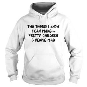 Two Things I Know I Can Make Pretty Children And People Mad Shirt 1