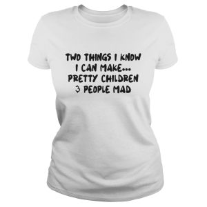 Two Things I Know I Can Make Pretty Children And People Mad Shirt 1 Two Things I Know I Can Make Pretty Children And People Mad Shirt 2