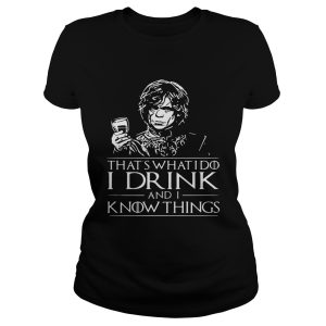 Tyrion Lannister What's what I do I drink and I know things shirt 1