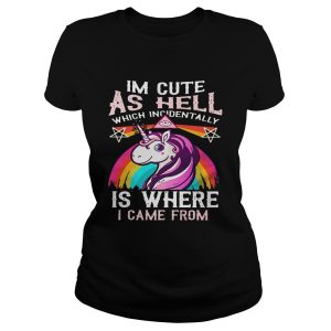 Unicorn I'm cute as hell which incidentally is where I came from shirt 1