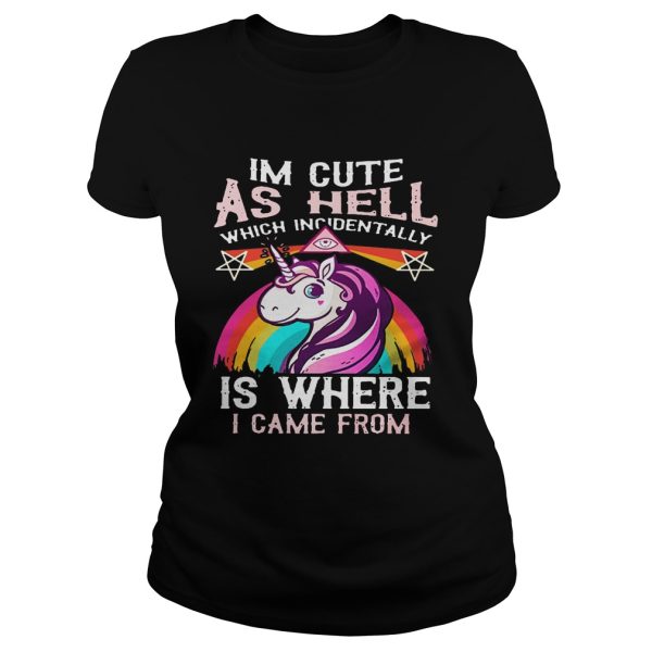 Unicorn I’m cute as hell which incidentally is where I came from shirt