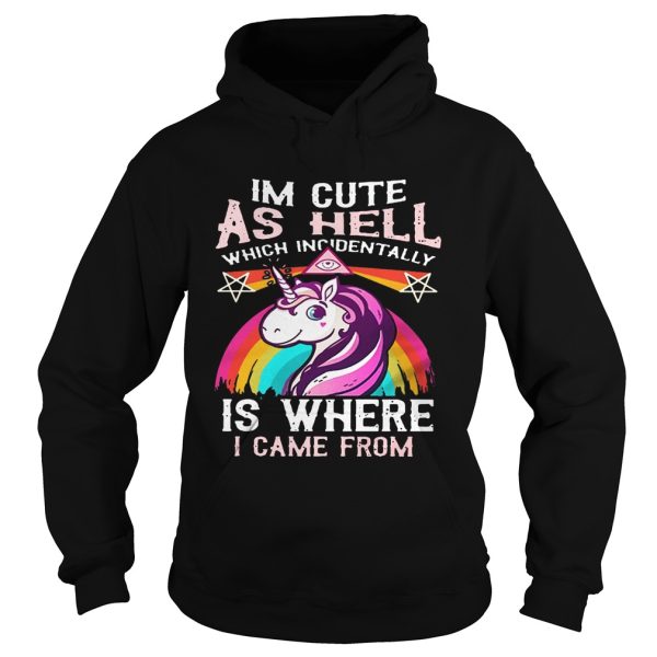 Unicorn I’m cute as hell which incidentally is where I came from shirt