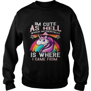 Unicorn I'm cute as hell which incidentally is where I came from shirt 3