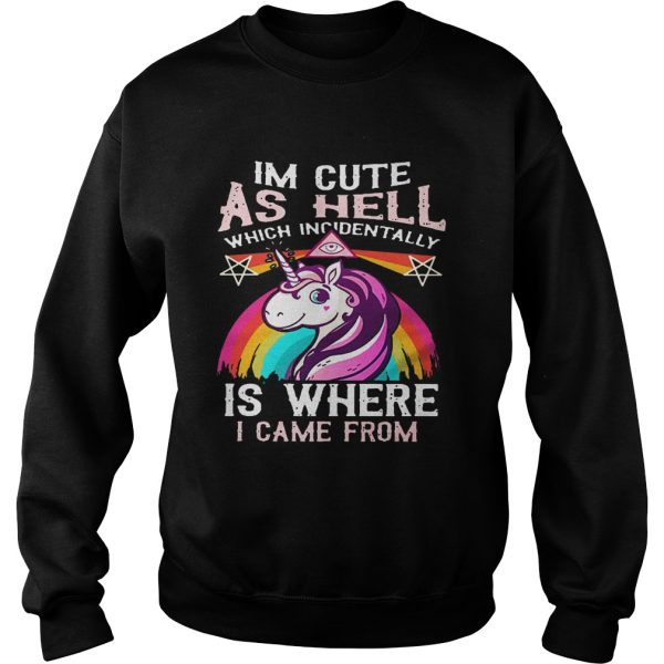 Unicorn I’m cute as hell which incidentally is where I came from shirt