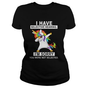 Unicorn dabbing I have selective hearing I'm sorry you were not selected shirt 1