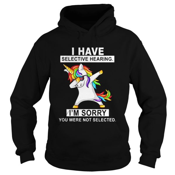 Unicorn dabbing I have selective hearing I’m sorry you were not selected shirt