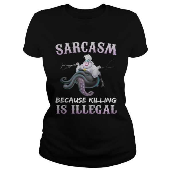 Ursula sarcasm because killing is illegal shirt