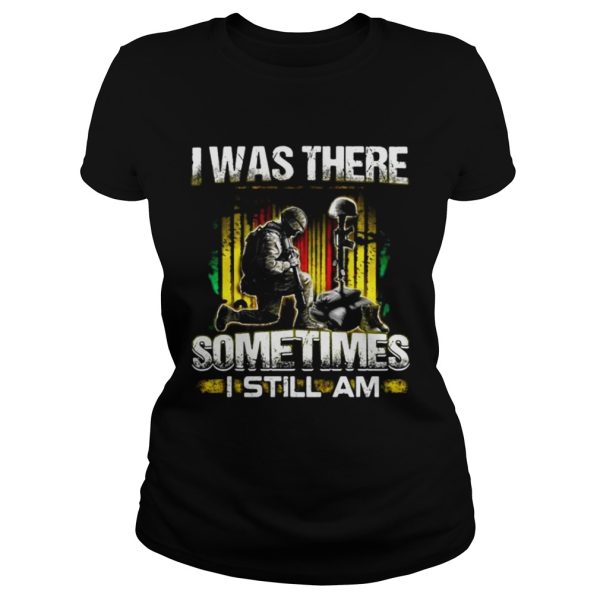 Veteran I was there sometimes I still I am shirt