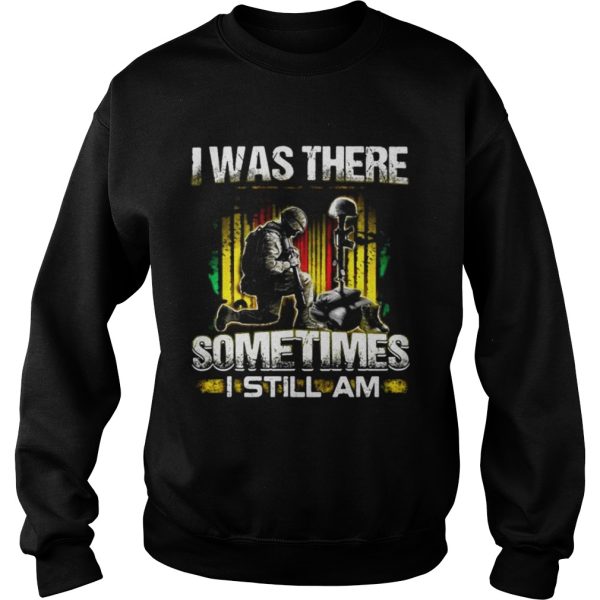 Veteran I was there sometimes I still I am shirt