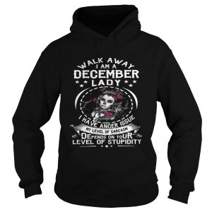 Walk Away I AM A December Lady I Have Anger Issues My Level Of Sarcasm Depends shirt 1
