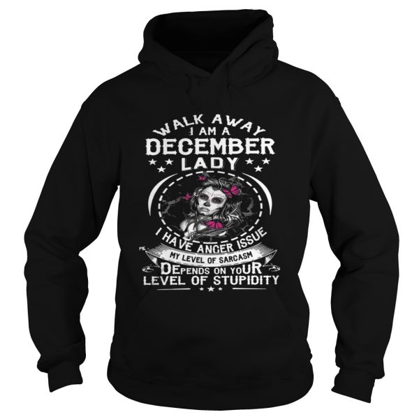 Walk Away I AM A December Lady I Have Anger Issues My Level Of Sarcasm Depends shirt