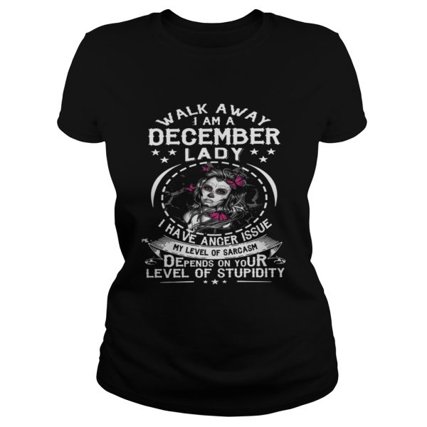 Walk Away I AM A December Lady I Have Anger Issues My Level Of Sarcasm Depends shirt