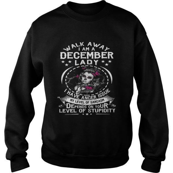 Walk Away I AM A December Lady I Have Anger Issues My Level Of Sarcasm Depends shirt