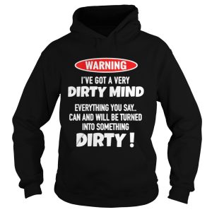 Warning Ive Got A Very Dirty Mind Everything You Say Can And Will Be Turned Shirt 1