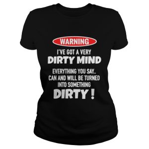Warning Ive Got A Very Dirty Mind Everything You Say Can And Will Be Turned Shirt 2