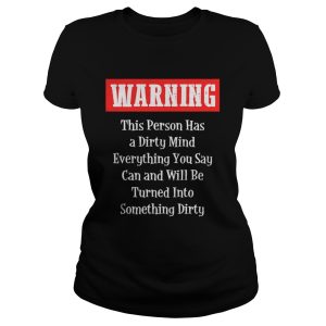 Warning This Person Has A Dirty Mind Everything You Say Can and Will Be Turned Into Something Dirty shirt 2