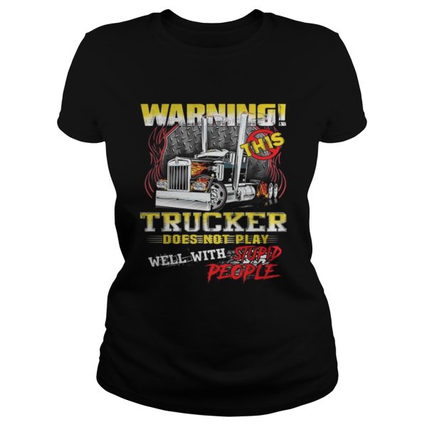 Warning This Trucker Does Not Play Well With Stupid People Shirt