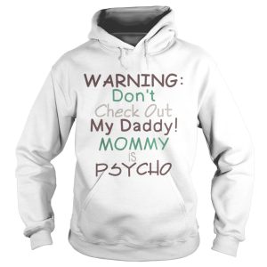 Warning dont check out my daddy mommy is psycho shirt 1