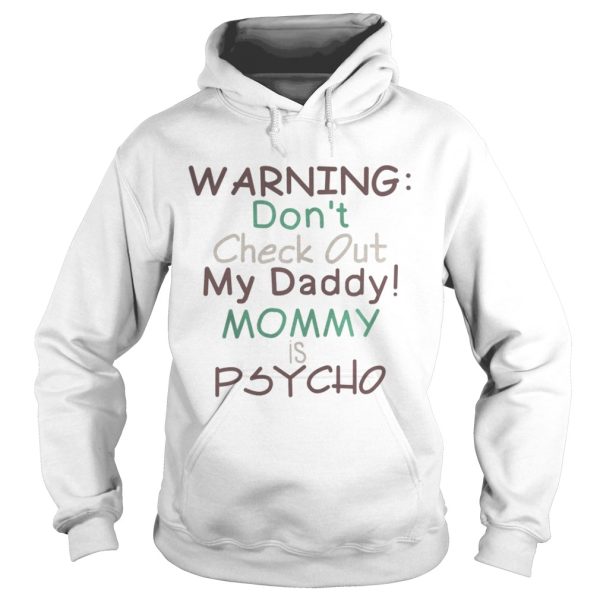 Warning dont check out my daddy mommy is psycho shirt