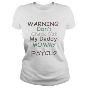 Warning dont check out my daddy mommy is psycho shirt 2