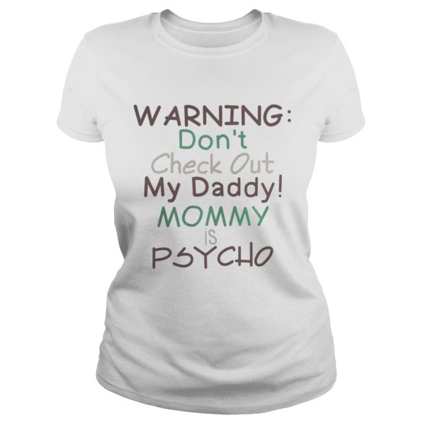 Warning dont check out my daddy mommy is psycho shirt