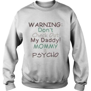 Warning dont check out my daddy mommy is psycho shirt 3