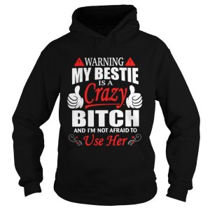 Warning my bestie is a crazy Bitch and Im not afraid to use her shirt 1